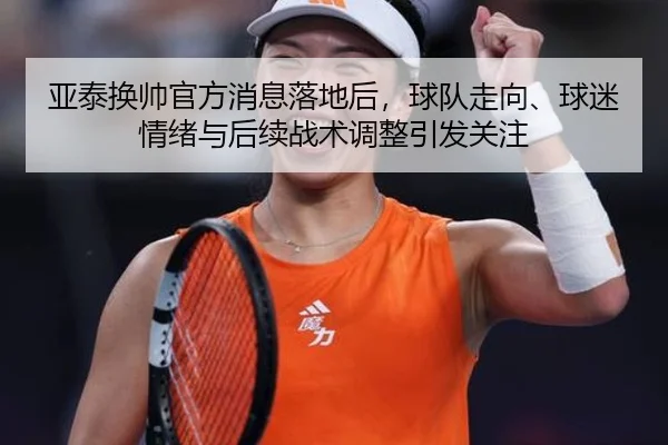 亚泰换帅官方消息落地后，球队走向、球迷情绪与后续战术调整引发关注（kaiyundianzi）